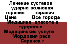 Лечение суставов , ударно-волновая терапия, PRP-терапия. › Цена ­ 500 - Все города Медицина, красота и здоровье » Медицинские услуги   . Мордовия респ.,Саранск г.